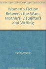 Women's Fiction Between the Wars Mothers Daughters and Writing