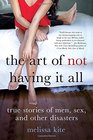 The Art of Not Having it All True Stories of Men Sex and Other Disasters