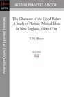 The Character of the Good Ruler A Study of Puritan Political Ideas in New England 16301730