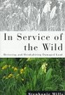 In Service of the Wild Restoring and Reinhabiting Damaged Land