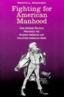 Fighting for American Manhood  How Gender Politics Provoked the SpanishAmerican and PhilippineAmerican Wars