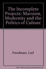 The Incomplete Projects Marxism Modernity and the Politics of Culture