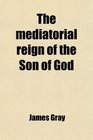 The mediatorial reign of the Son of God