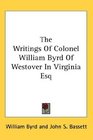 The Writings Of Colonel William Byrd Of Westover In Virginia Esq