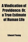 A Vindication of Providence Or a True Estimate of Human Life in Which the Passions Are Considered in a New Light Preached in St George's