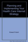 Planning and Implementing Your Health Care Internet Strategy