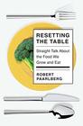 Resetting the Table Straight Talk About the Food We Grow and Eat