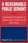 A Reasonable Public Servant constitutional Foundations of Administrative Conduct in the United States