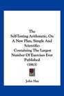 The SelfTesting Arithmetic On A New Plan Simple And Scientific Containing The Largest Number Of Exercises Ever Published