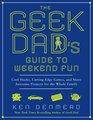 The Geek Dad's Guide to Weekend Fun Cool Hacks CuttingEdge Games and More Awesome Projects for the Whole Family