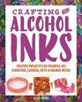Crafting with Alcohol Inks Creative Projects for Colorful Art Furniture Fashion Gifts and Holiday Decor
