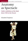 Anatomy as Spectacle Public Exhibitions of the Body from 1700 to the Present