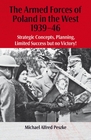 THE ARMED FORCES OF POLAND IN THE WEST 1939-46: Strategic Concepts, Planning, Limited  Success but no Victory! (Helion Studies in Military History)