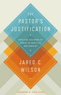 The Pastor's Justification Applying the Work of Christ in Your Life and Ministry