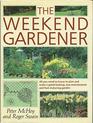 The Weekend Gardener All You Need to Plan and Make a GoodLooking LowMaintenance and FastMaturing Garden