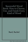 Successful Wood Book How to Choose Use and Finish Every Kind of Wood