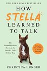How Stella Learned to Talk The Groundbreaking Story of the World's First Talking Dog