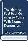 The Right to Feel Bad Coming to Terms With Normal Depression