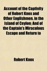 Account of the Captivity of Robert Knox and Other Englishmen in the Island of Ceylon And of the Captain's Miraculous Escape and Return to