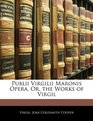 Publii Virgilii Maronis Opera Or the Works of Virgil