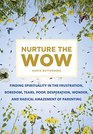 Nurture the Wow Finding Spirituality in the Frustration Boredom Tears Poop Desperation Wonder and Radical Amazement of Parenting