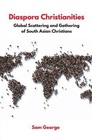 Diaspora Christianities Global Scattering and Gathering of South Asian Christians