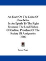 An Essay On The Coins Of Cunobelin In An Epistle To The Right Reverend The Lord Bishop Of Carlisle President Of The Society Of Antiquaries