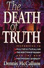 The Death of Truth: Responding to Multiculturalism, the Rejection of Reason and the New Postmodern Diversity