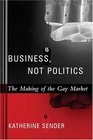 Business Not Politics  The Making of the Gay Market