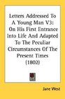 Letters Addressed To A Young Man V3 On His First Entrance Into Life And Adapted To The Peculiar Circumstances Of The Present Times