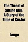 The Threat of Sitting Bull A Story of the Time of Custer