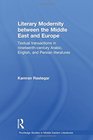 Literary Modernity Between the Middle East and Europe Textual Transactions in 19th Century Arabic English and Persian Literatures