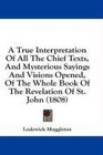 A True Interpretation Of All The Chief Texts And Mysterious Sayings And Visions Opened Of The Whole Book Of The Revelation Of St John