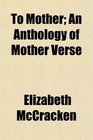 To Mother An Anthology of Mother Verse