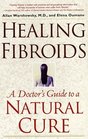 Healing Fibroids  A Doctor's Guide to a Natural Cure