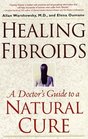 Healing Fibroids : A Doctor's Guide to a Natural Cure