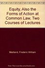 Equity Also the Forms of Action at Common Law Two Courses of Lectures