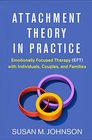 Attachment Theory in Practice Emotionally Focused Therapy  with Individuals Couples and Families