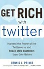 Get Rich with Twitter Harness the Power of the Twitterverse and Reach More Customers than Ever Before