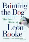 Painting the Dog The Best Stories of Leon Rooke