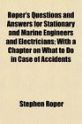 Roper's Questions and Answers for Stationary and Marine Engineers and Electricians With a Chapter on What to Do in Case of Accidents