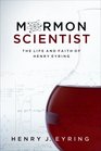 Mormon Scientist The Life and Faith of Henry Eyring