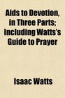Aids to Devotion in Three Parts Including Watts's Guide to Prayer