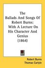 The Ballads And Songs Of Robert Burns With A Lecture On His Character And Genius