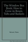 The Window Box Book How to Grow in Boxes Tubs and Baskets
