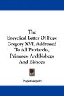 The Encyclical Letter Of Pope Gregory XVI Addressed To All Patriarchs Primates Archbishops And Bishops