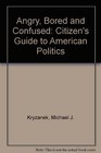 Angry Bored Confused A Citizen Handbook Of American Politics