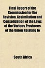 Final Report of the Commission for the Revision Assimilation and Consolidation of the Laws of the Various Provinces of the Union Relating to