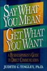 Say What You Mean Get What You Want A Businessperson's Guide to Direct Communication
