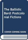 The Ballistic Bard Postcolonial Fictions